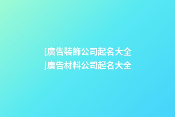 [廣告裝飾公司起名大全]廣告材料公司起名大全-第1張-公司起名-玄機派